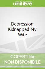 Depression Kidnapped My Wife