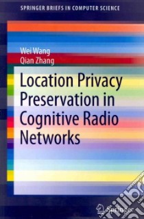 Location Privacy Preservation in Cognitive Radio Networks libro in lingua di Wang Wei, Zhang Qian