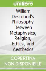 William Desmond’s Philosophy Between Metaphysics, Religion, Ethics, and Aesthetics