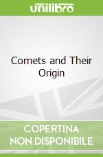 Comets and Their Origin