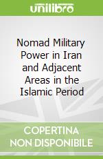 Nomad Military Power in Iran and Adjacent Areas in the Islamic Period