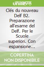 Clés du nouveau Delf B2. Preparazione all'esame del Delf. Per le Scuole superiori. Con espansione online (Les) libro str