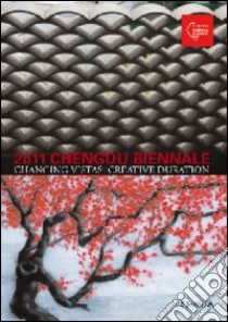 2011 Chengdu biennale. Changing vistas: creative duration. Ediz. illustrata libro in lingua di He Huazhang; Lü Peng