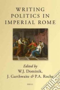 Writing Politics in Imperial Rome libro in lingua di Dominik W. J. (EDT), Garthwaite J. (EDT), Roche P. A. (EDT)