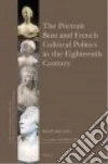 The Portrait Bust and French Cultural Politics in the Eighteenth Century libro str