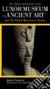 The Illustrated Guide to the Luxor Museum of Ancient Art and the Nubia Museum of Aswan libro str
