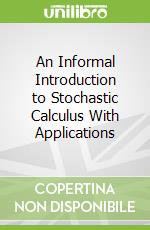 An Informal Introduction to Stochastic Calculus With Applications