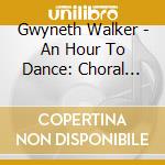 Gwyneth Walker - An Hour To Dance: Choral Music Of cd