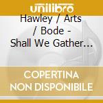 Hawley / Arts / Bode - Shall We Gather At The River cd musicale
