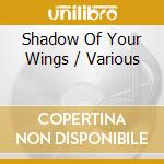 Shadow Of Your Wings / Various cd