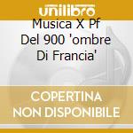Musica X Pf Del 900 'ombre Di Francia' cd