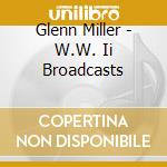 Glenn Miller - W.W. Ii  Broadcasts cd musicale di Glenn Miller