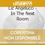 Liz Angelucci - In The Next Room cd musicale di Liz Angelucci