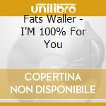 Fats Waller - I'M 100% For You cd musicale di Fats Waller