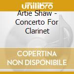 Artie Shaw - Concerto For Clarinet cd musicale di Artie Shaw