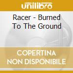 Racer - Burned To The Ground cd musicale di Racer