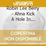 Robin Lee Berry - Ahna Kick A Hole In The Sky cd musicale di Robin Lee Berry