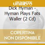 Dick Hyman - Hyman Plays Fats Waller (2 Cd) cd musicale di Dick Hyman