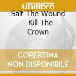 Salt The Wound - Kill The Crown cd