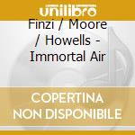 Finzi / Moore / Howells - Immortal Air cd musicale di Finzi / Moore / Howells