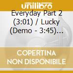 Everyday Part 2 (3:01) / Lucky (Demo - 3:45) / No Regrets (Demo - 3:59) / Standing (Demo - 3:50) cd musicale di Everyday Part 2 (3:01) / Lucky (Demo