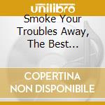 Smoke Your Troubles Away, The Best Of...... cd