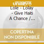 Lole - Lolay - Give Haiti A Chance / Bay Ayiti Yon Chans cd