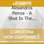 Alexandros Perros - A Shot In The Dark cd musicale di Alexandros Perros