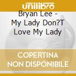 Bryan Lee - My Lady Don?T Love My Lady cd