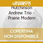 Hutchinson Andrew Trio - Prairie Modern cd
