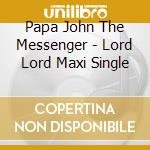 Papa John The Messenger - Lord Lord Maxi Single cd