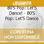 80'S Pop: Let'S Dance! - 80'S Pop: Let'S Dance cd musicale di 80'S Pop: Let'S Dance!