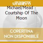 Michael/Mead - Courtship Of The Moon cd