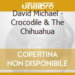 David Michael - Crocodile & The Chihuahua cd musicale di David Michael