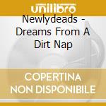 Newlydeads - Dreams From A Dirt Nap cd musicale di Newlydeads