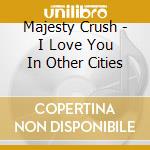 Majesty Crush - I Love You In Other Cities cd
