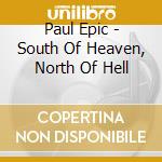 Paul Epic - South Of Heaven, North Of Hell cd musicale di Paul Epic