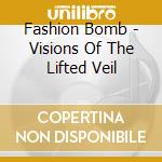 Fashion Bomb - Visions Of The Lifted Veil cd musicale di Fashion Bomb