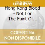 Hong Kong Blood - Not For The Faint Of Heart cd musicale di Hong Kong Blood
