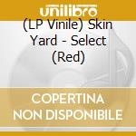 (LP Vinile) Skin Yard - Select (Red) vinile