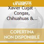 Xavier Cugat - Congas, Chihuahuas & Rumbas cd musicale di Xavier Cugat