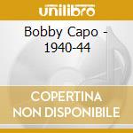 Bobby Capo - 1940-44 cd musicale di Bobby Capo