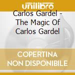 Carlos Gardel - The Magic Of Carlos Gardel cd musicale di Carlos Gardel