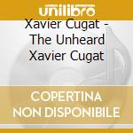 Xavier Cugat - The Unheard Xavier Cugat cd