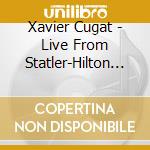 Xavier Cugat - Live From Statler-Hilton & Roseland Hotels cd musicale di Xavier Cugat