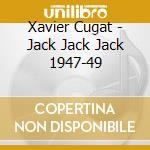 Xavier Cugat - Jack Jack Jack 1947-49 cd