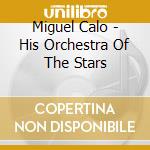 Miguel Calo - His Orchestra Of The Stars cd musicale di Miguel Calo