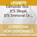 Edmundo Ros - It'S Illegal, It'S Immoral Or It Makes You Fat cd musicale di Edmundo Ros