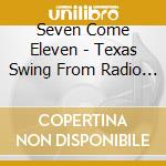 Seven Come Eleven - Texas Swing From Radio & TV 1946-1964 cd musicale di Seven Come Eleven
