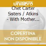 Chet Carter Sisters / Atkins - With Mother Maybelle & Chet Atkins cd musicale di CARTER SISTERS